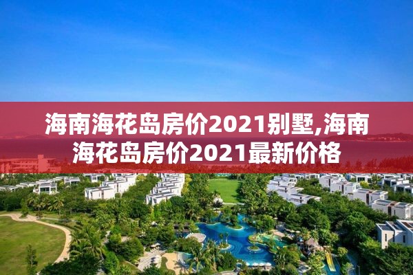 海南海花岛房价2021别墅,海南海花岛房价2021最新价格