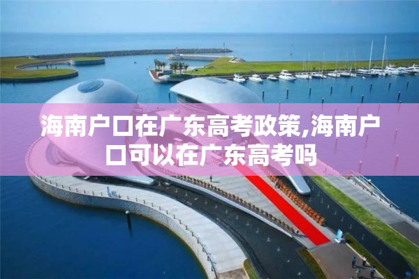 海南户口在广东高考政策,海南户口可以在广东高考吗