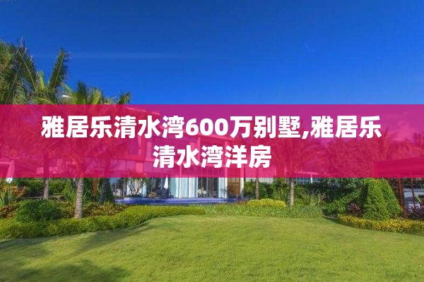 雅居乐清水湾600万别墅,雅居乐清水湾洋房