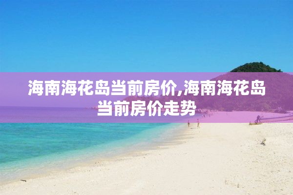 海南海花岛当前房价,海南海花岛当前房价走势