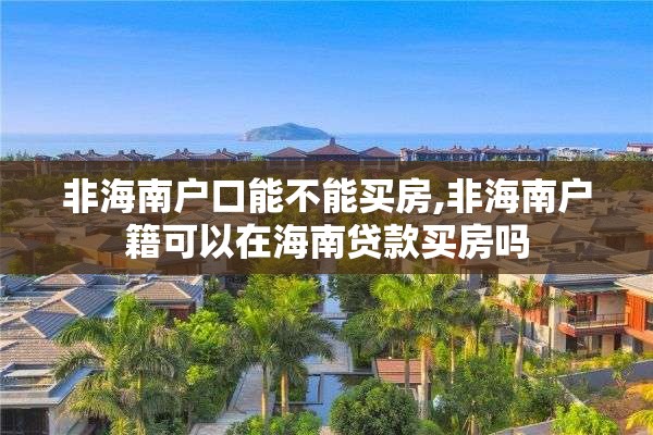 非海南户口能不能买房,非海南户籍可以在海南贷款买房吗