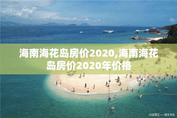 海南海花岛房价2020,海南海花岛房价2020年价格