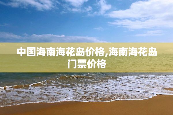 中国海南海花岛价格,海南海花岛门票价格