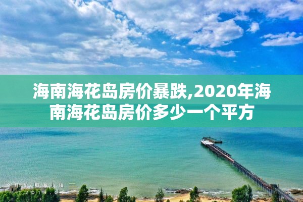 海南海花岛房价暴跌,2020年海南海花岛房价多少一个平方