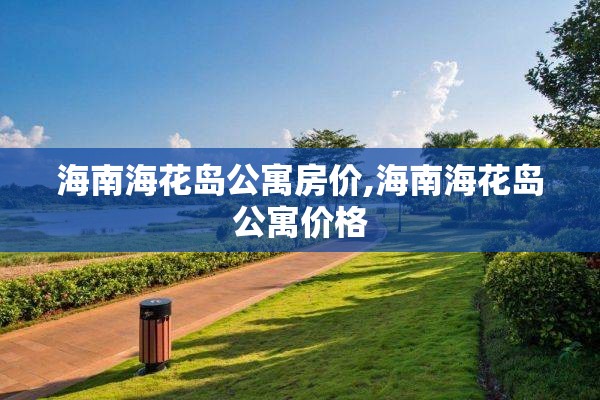 海南海花岛公寓房价,海南海花岛公寓价格