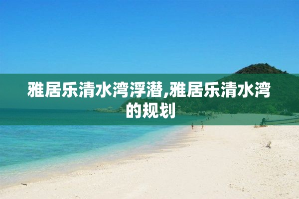 雅居乐清水湾浮潜,雅居乐清水湾的规划