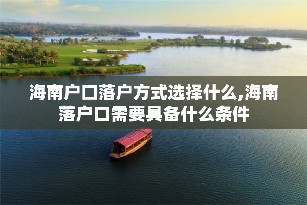 海南户口落户方式选择什么,海南落户口需要具备什么条件