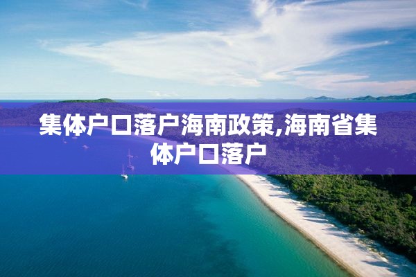 集体户口落户海南政策,海南省集体户口落户