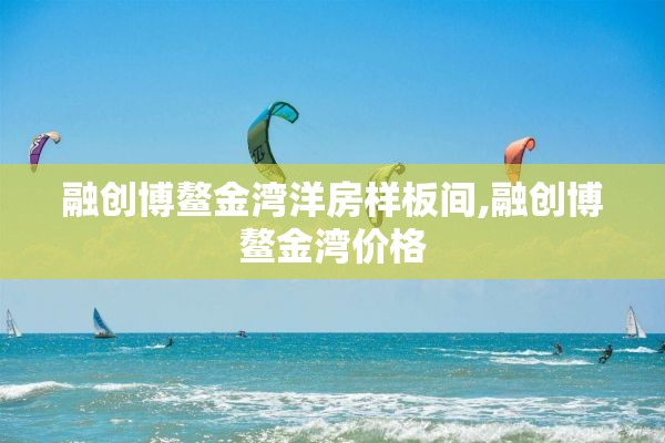 融创博鳌金湾洋房样板间,融创博鳌金湾价格