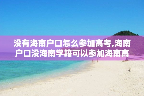 没有海南户口怎么参加高考,海南户口没海南学籍可以参加海南高考吗