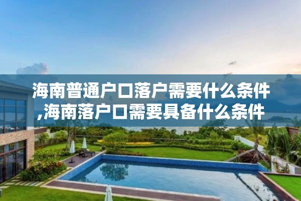 海南普通户口落户需要什么条件,海南落户口需要具备什么条件