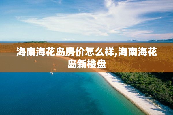 海南海花岛房价怎么样,海南海花岛新楼盘