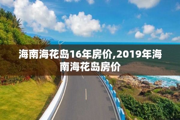 海南海花岛16年房价,2019年海南海花岛房价