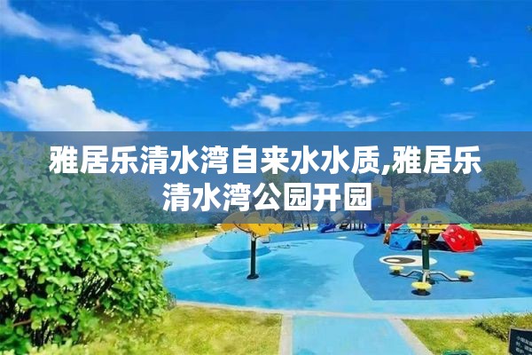 雅居乐清水湾自来水水质,雅居乐清水湾公园开园