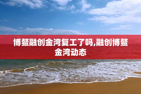 博鳌融创金湾复工了吗,融创博鳌金湾动态