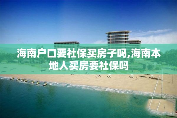 海南户口要社保买房子吗,海南本地人买房要社保吗