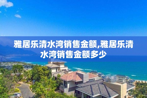 雅居乐清水湾销售金额,雅居乐清水湾销售金额多少