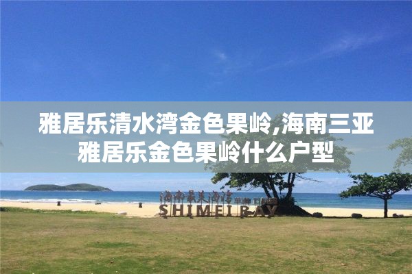 雅居乐清水湾金色果岭,海南三亚雅居乐金色果岭什么户型