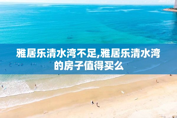 雅居乐清水湾不足,雅居乐清水湾的房子值得买么