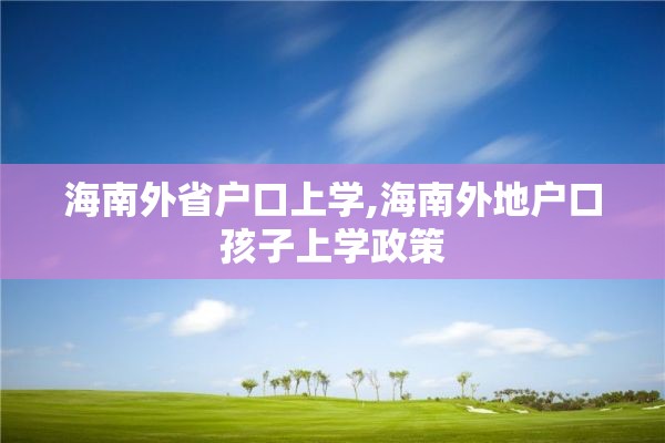 海南外省户口上学,海南外地户口孩子上学政策