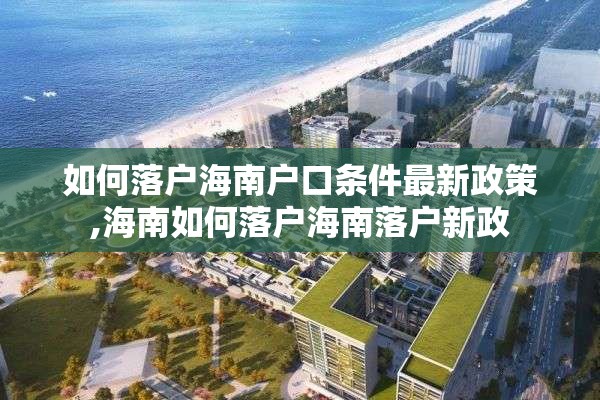 如何落户海南户口条件最新政策,海南如何落户海南落户新政