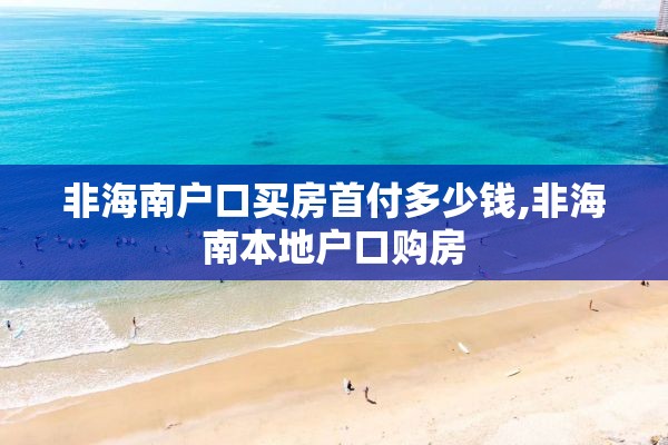 非海南户口买房首付多少钱,非海南本地户口购房