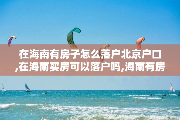 在海南有房子怎么落户北京户口,在海南买房可以落户吗,海南有房可以落户吗