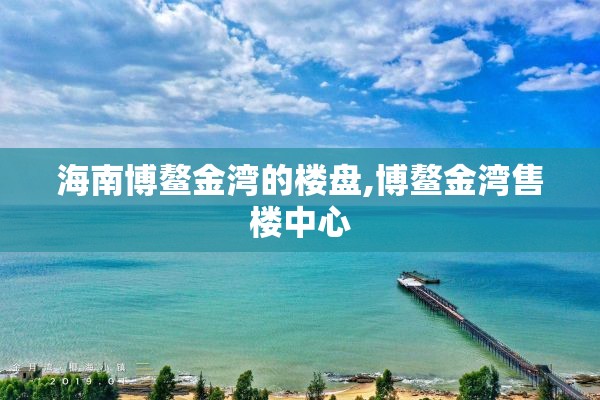 海南博鳌金湾的楼盘,博鳌金湾售楼中心