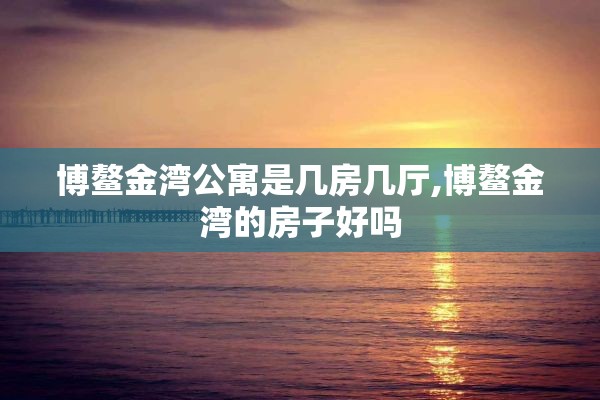 博鳌金湾公寓是几房几厅,博鳌金湾的房子好吗