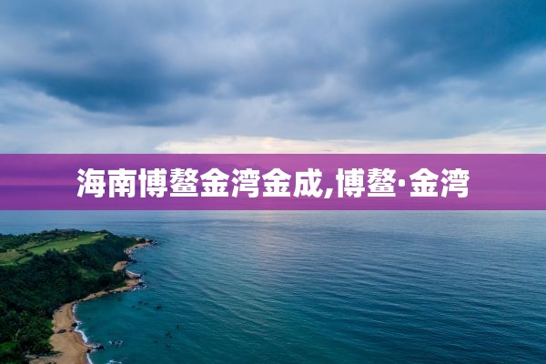 海南博鳌金湾金成,博鳌·金湾