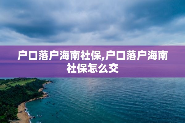 户口落户海南社保,户口落户海南社保怎么交