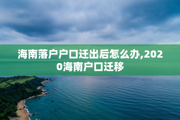 海南落户户口迁出后怎么办,2020海南户口迁移