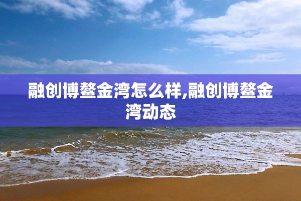 融创博鳌金湾怎么样,融创博鳌金湾动态