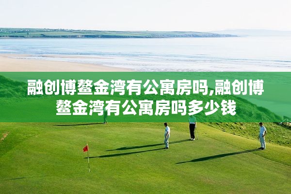 融创博鳌金湾有公寓房吗,融创博鳌金湾有公寓房吗多少钱