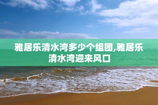 雅居乐清水湾多少个组团,雅居乐清水湾迎来风口