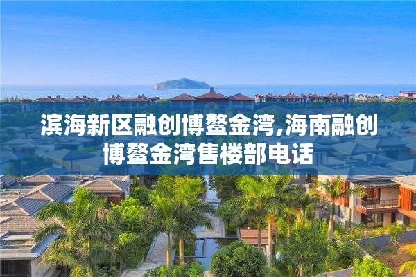 滨海新区融创博鳌金湾,海南融创博鳌金湾售楼部电话