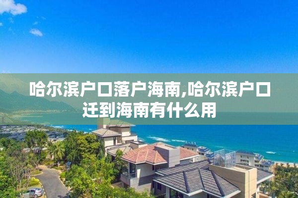 哈尔滨户口落户海南,哈尔滨户口迁到海南有什么用