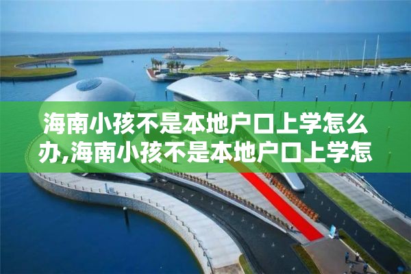 海南小孩不是本地户口上学怎么办,海南小孩不是本地户口上学怎么办社保卡