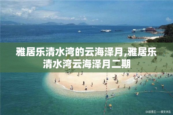 雅居乐清水湾的云海泽月,雅居乐清水湾云海泽月二期