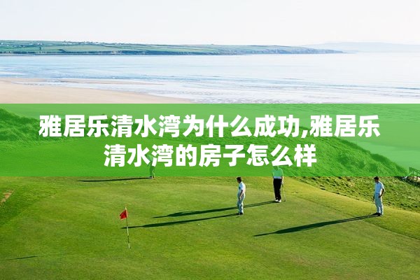 雅居乐清水湾为什么成功,雅居乐清水湾的房子怎么样