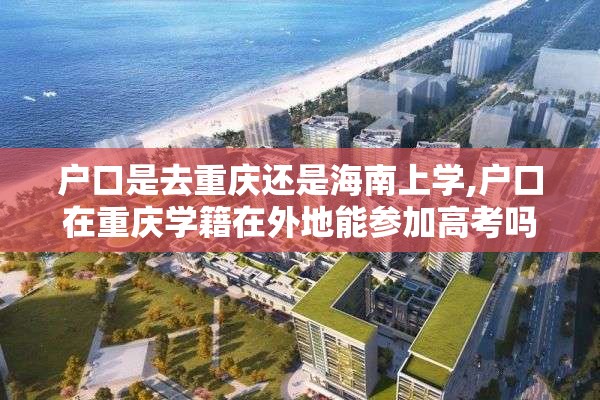 户口是去重庆还是海南上学,户口在重庆学籍在外地能参加高考吗