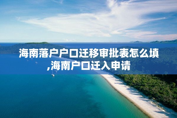 海南落户户口迁移审批表怎么填,海南户口迁入申请