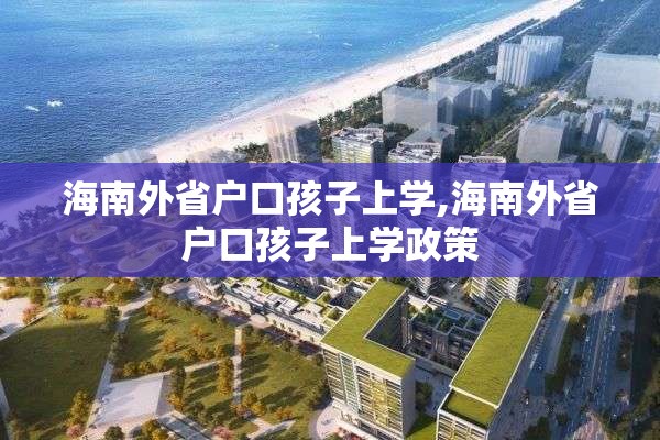 海南外省户口孩子上学,海南外省户口孩子上学政策