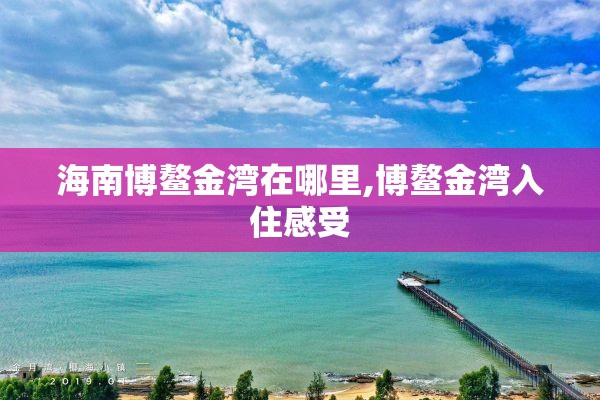 海南博鳌金湾在哪里,博鳌金湾入住感受