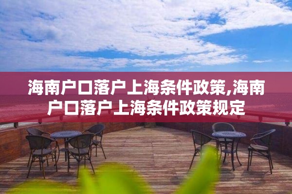 海南户口落户上海条件政策,海南户口落户上海条件政策规定