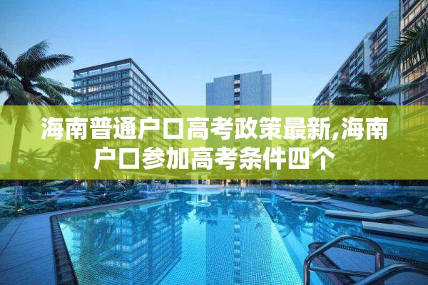 海南普通户口高考政策最新,海南户口参加高考条件四个