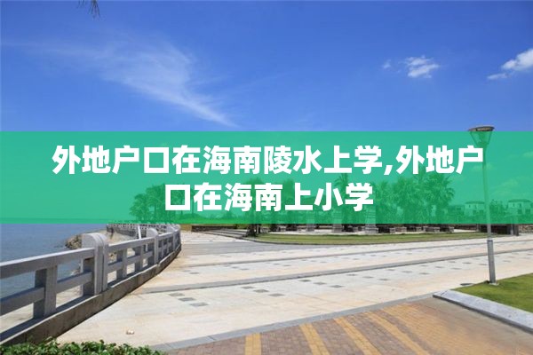 外地户口在海南陵水上学,外地户口在海南上小学