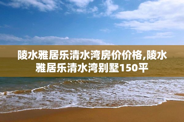 陵水雅居乐清水湾房价价格,陵水雅居乐清水湾别墅150平