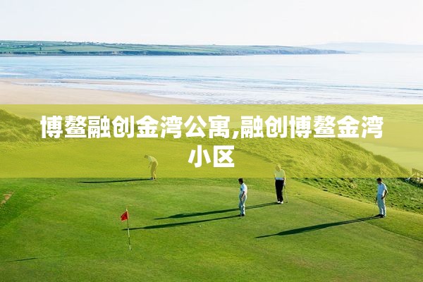 博鳌融创金湾公寓,融创博鳌金湾小区