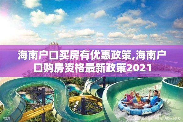 海南户口买房有优惠政策,海南户口购房资格最新政策2021